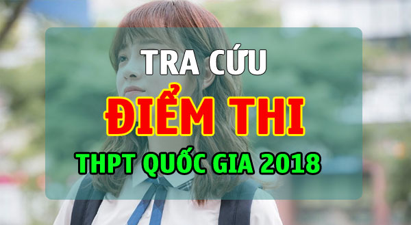 Tra cứu điểm thi THPT Quốc gia 2018 nhanh nhất, chính xác nhất